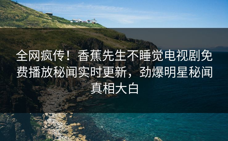 全网疯传！香蕉先生不睡觉电视剧免费播放秘闻实时更新，劲爆明星秘闻真相大白  第1张