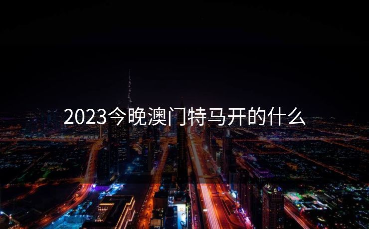 2023今晚澳门特马开的什么