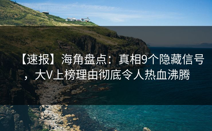 【速报】海角盘点：真相9个隐藏信号，大V上榜理由彻底令人热血沸腾  第1张