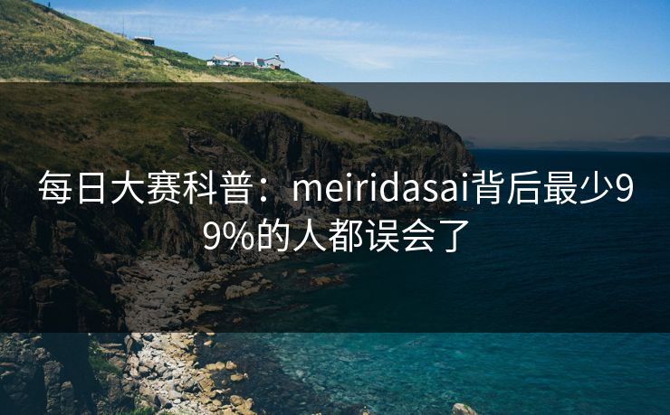 每日大赛科普：meiridasai背后最少99%的人都误会了