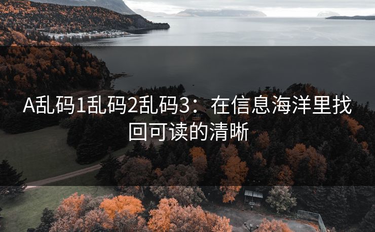 A乱码1乱码2乱码3：在信息海洋里找回可读的清晰  第1张