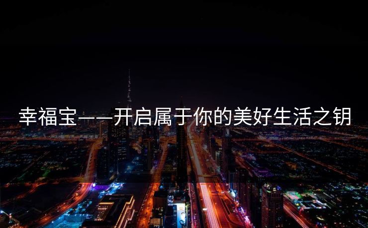 幸福宝——开启属于你的美好生活之钥