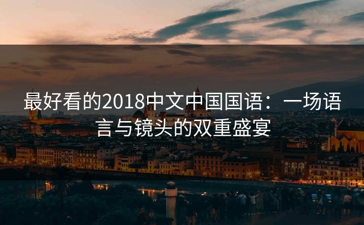 最好看的2018中文中国国语：一场语言与镜头的双重盛宴  第1张