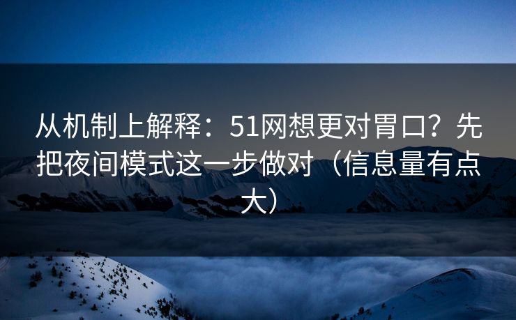 从机制上解释：51网想更对胃口？先把夜间模式这一步做对（信息量有点大）