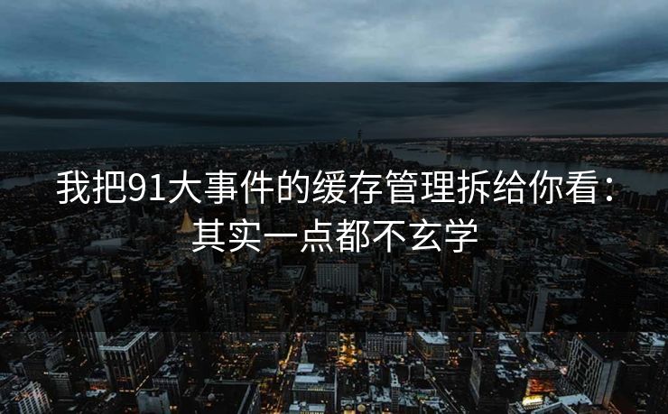 我把91大事件的缓存管理拆给你看：其实一点都不玄学  第1张